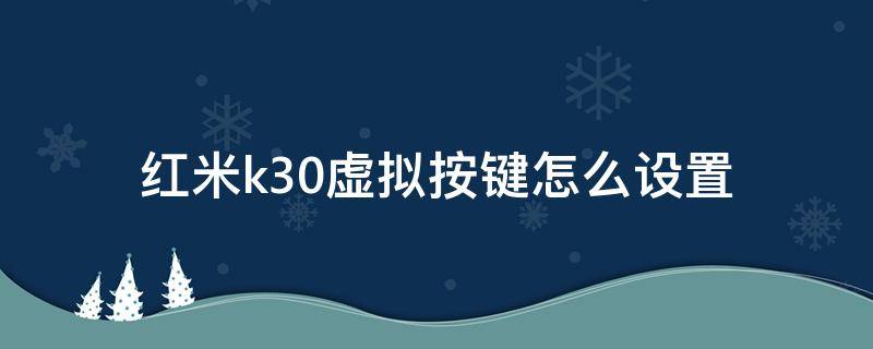 红米k30虚拟按键怎么设置 小米k30虚拟按键怎么设置