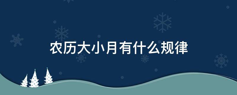 农历大小月有什么规律（农历月大月小有规律吗）