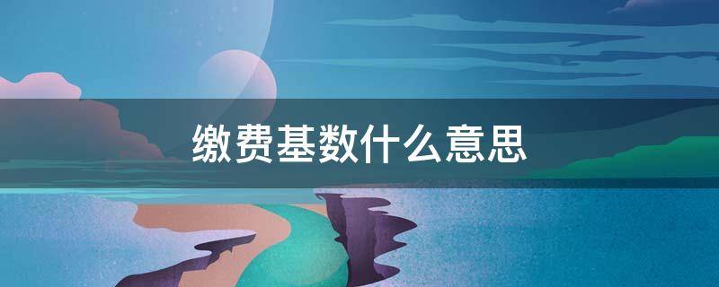 缴费基数什么意思 社保卡缴费基数什么意思