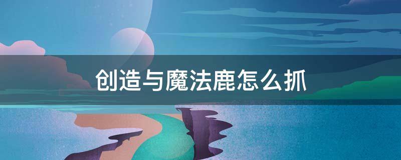 创造与魔法鹿怎么抓 创造与魔法中精灵鹿在哪里抓