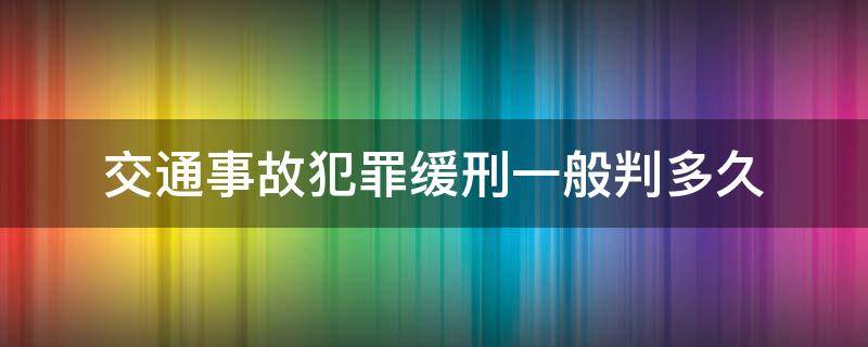 交通事故犯罪缓刑一般判多久 交通肇事罪一般判缓刑多长时间