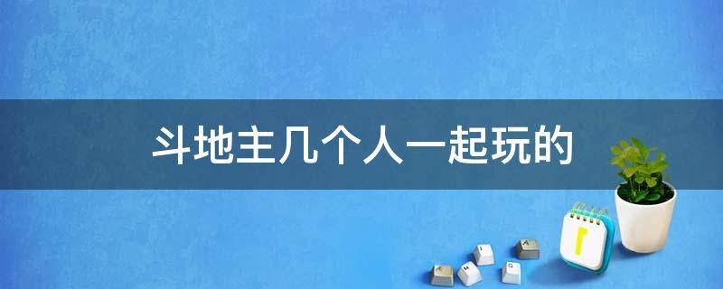 斗地主几个人一起玩的 斗地主 几个人玩