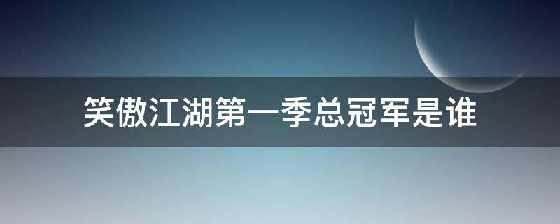 笑傲江湖第一季总冠军是谁 笑傲江湖第一季冠军亚军季军