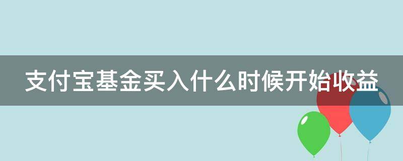 支付宝基金买入什么时候开始收益（支付宝基金买入什么时候开始收益的）