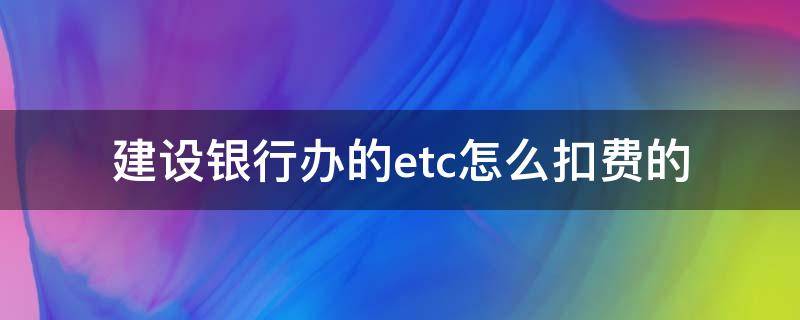 建设银行办的etc怎么扣费的 建行etc如何扣费