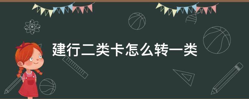 建行二类卡怎么转一类 建行二类卡怎么转一类多久能生效