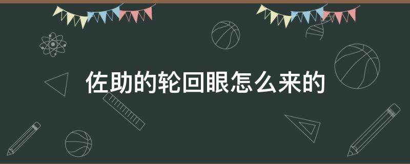 佐助的轮回眼怎么来的（佐助的轮回眼哪里来的?）