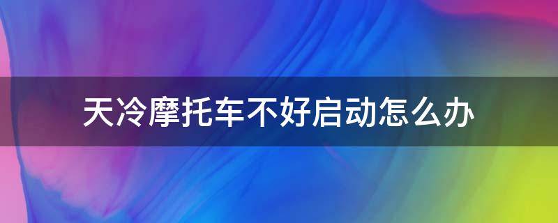 天冷摩托车不好启动怎么办 摩托车天冷了不好启动怎么办