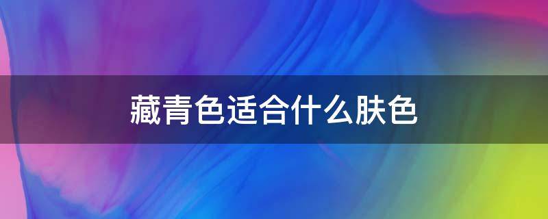 藏青色适合什么肤色 什么肤色穿藏青色好看