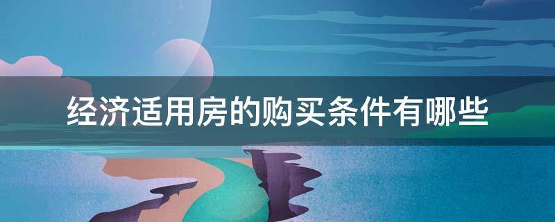 经济适用房的购买条件有哪些 经济适用房购买的条件是什么