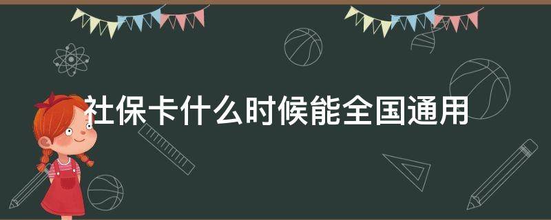 社保卡什么时候能全国通用（社保卡什么时候能全国通用地使用）