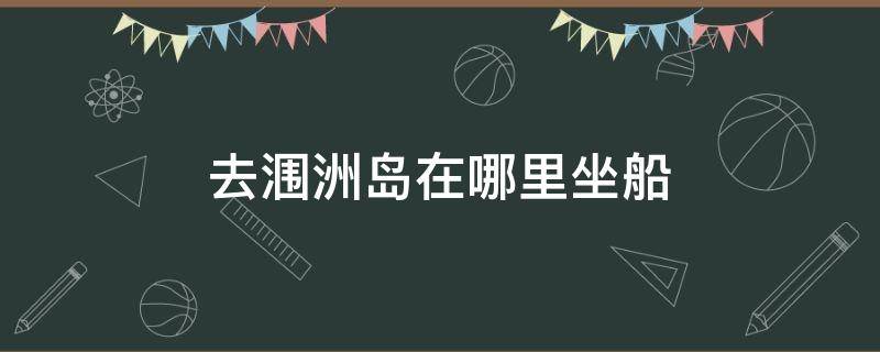 去涠洲岛在哪里坐船 北海去涠洲岛在哪里坐船