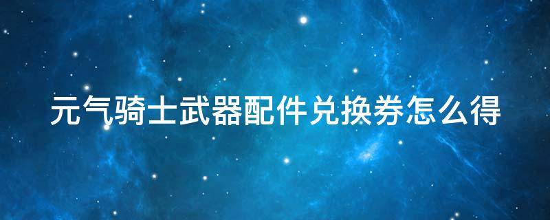 元气骑士武器配件兑换券怎么得 元气骑士武器配件劵