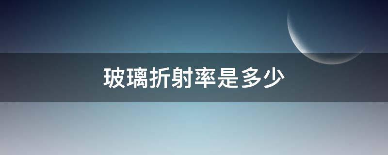 玻璃折射率是多少 玻璃的折射率是什么意思