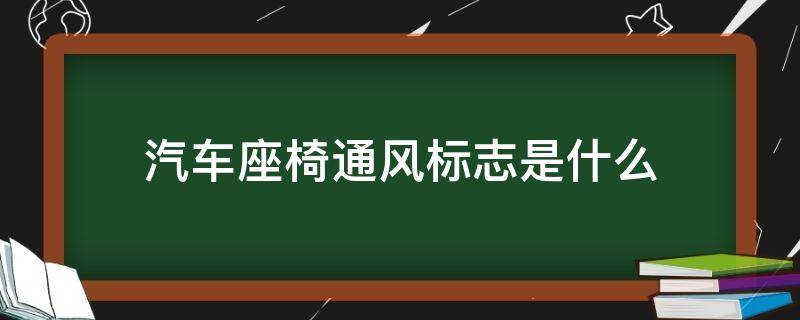 汽车座椅通风标志是什么（汽车座椅通风啥意思）