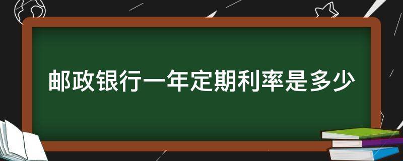 邮政银行一年定期利率是多少 邮政银行的一年定期利率是多少