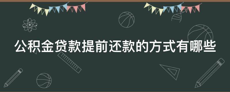 公积金贷款提前还款的方式有哪些 公积金贷款提前还款的方式有哪些种类