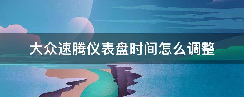 大众速腾仪表盘时间怎么调整 大众速腾仪表盘时间怎么调整视频