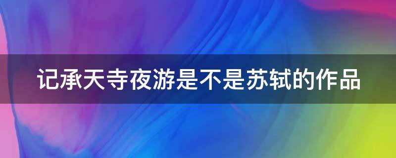 记承天寺夜游是不是苏轼的作品 《记承天寺夜游》是不是苏轼的作品