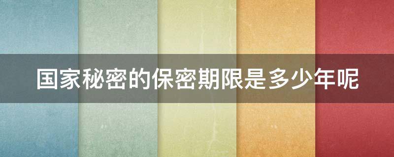 国家秘密的保密期限是多少年呢（国家秘密的保密期限是多少年呢为什么）