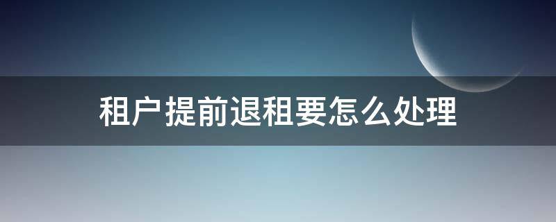 租户提前退租要怎么处理 租客提前退租租金要退吗