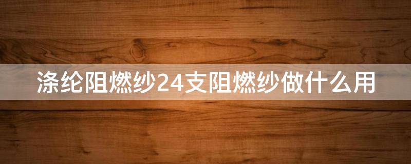 涤纶阻燃纱24支阻燃纱做什么用 阻燃涤纶纱40支