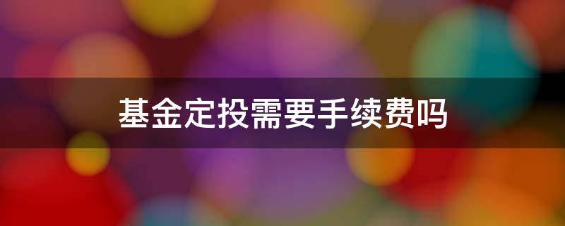 基金定投需要手续费吗 基金定投要收手续费吗