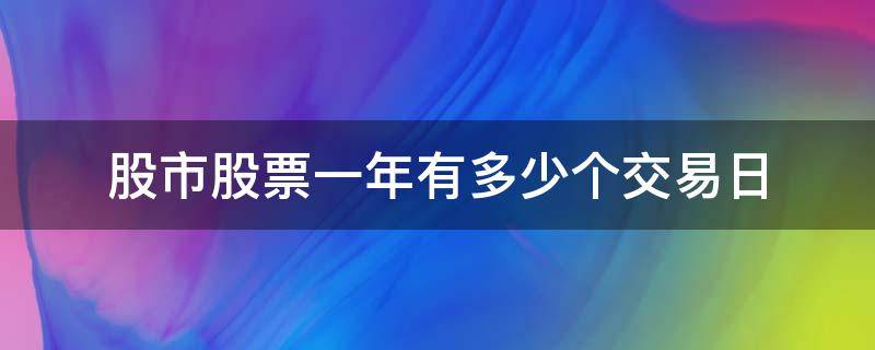 股市股票一年有多少个交易日（股票一年有多少个交易日?）