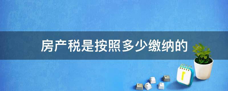 房产税是按照多少缴纳的 房产交多少税