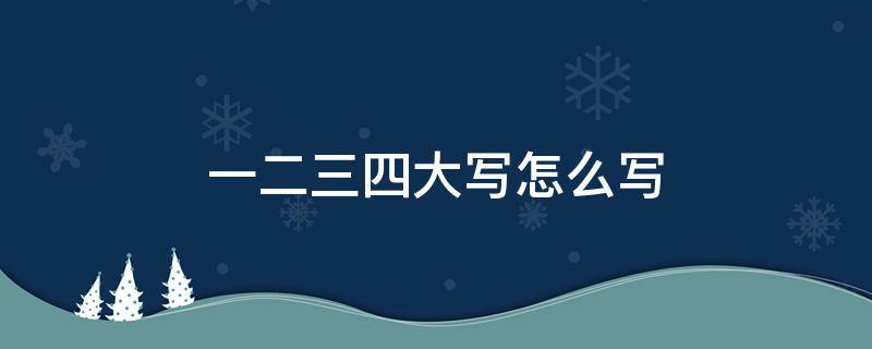 一二三四大写怎么写（一二三四大写怎么写好看）