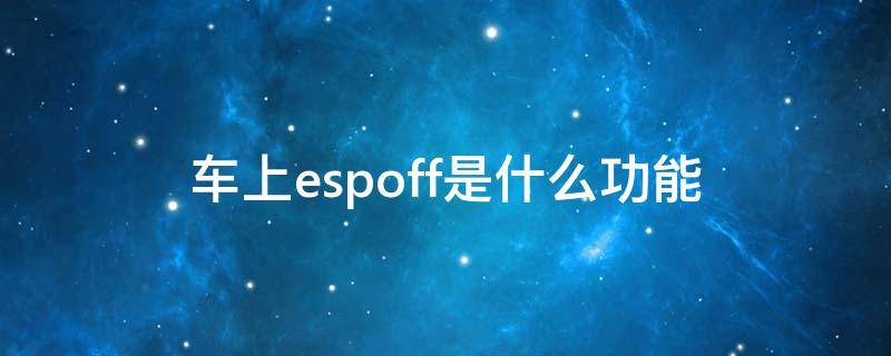 车上espoff是什么功能（汽车espoff）