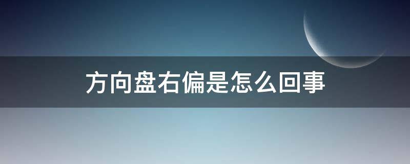 方向盘右偏是怎么回事（方向盘向右偏是怎么回事）