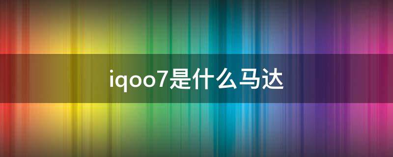 iqoo7是什么马达（vivoiqoo7是什么马达）