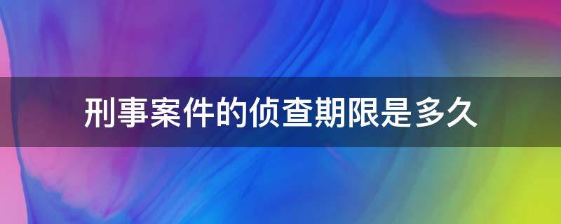 刑事案件的侦查期限是多久 案件侦查期限最长多久