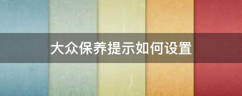 大众保养提示如何设置（大众怎么设置保养提醒）