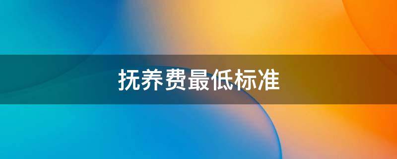 抚养费最低标准 重庆离婚孩子抚养费最低标准