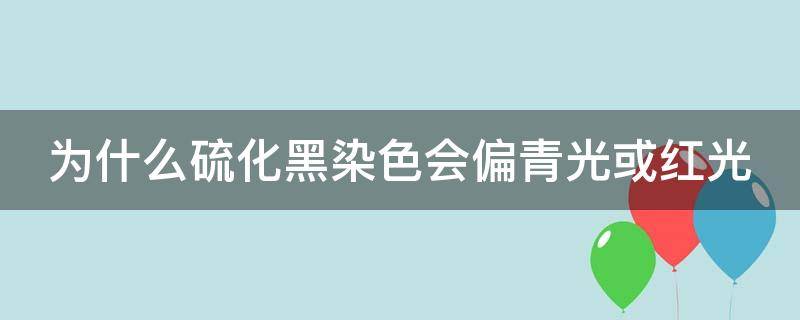 为什么硫化黑染色会偏青光或红光（硫化黑变的原因）