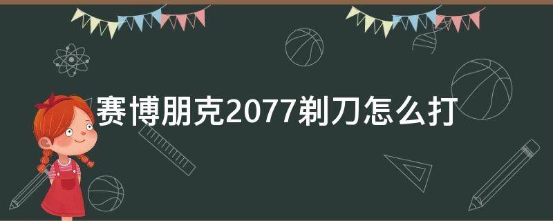 赛博朋克2077剃刀怎么打（赛博朋克2077怎么拿刀）