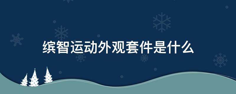 缤智运动外观套件是什么 缤智先锋版的运动外观套件是什么