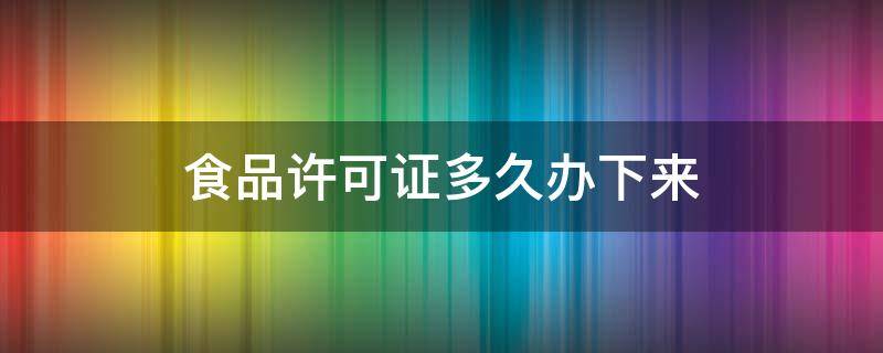 食品许可证多久办下来 食品许可证最快几天办完