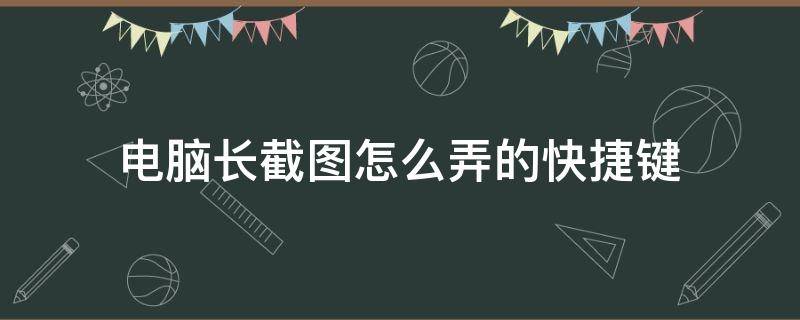 电脑长截图怎么弄的快捷键（电脑长截图快捷键怎么操作）