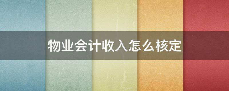 物业会计收入怎么核定 物业公司如何确认收入计算收入