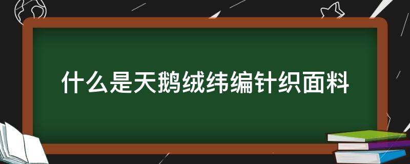 什么是天鹅绒纬编针织面料 天鹅绒面料是什么面料