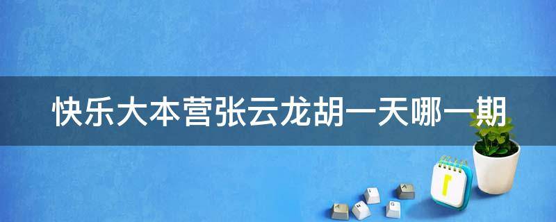 快乐大本营张云龙胡一天哪一期（快乐大本营张云龙那期）