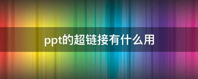 ppt的超链接有什么用 ppt的超链接是干什么用的