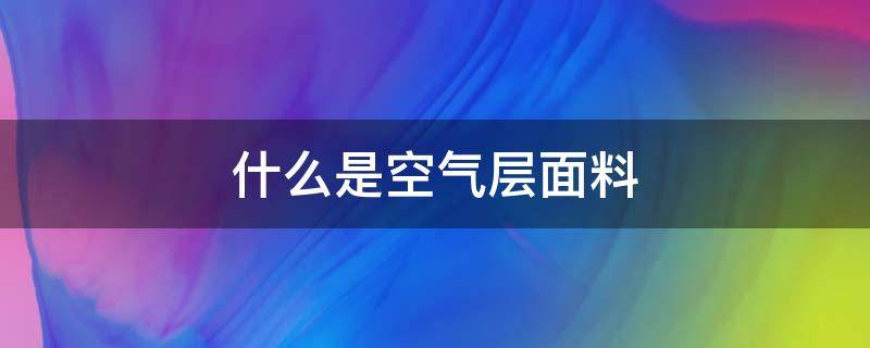 什么是空气层面料 什么是空气层面料好吗