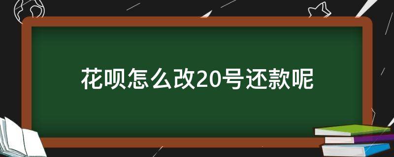 花呗怎么改20号还款呢（花呗改到20号还款）