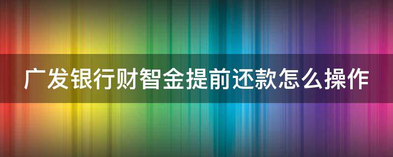 广发银行财智金提前还款怎么操作 广发银行财智金如何提前还款