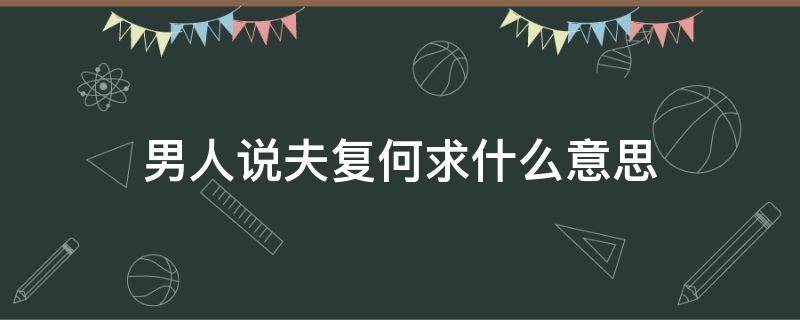 男人说夫复何求什么意思 一个男人说夫复何求