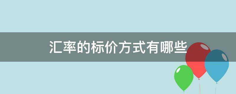 汇率的标价方式有哪些（汇率的标价方法有哪些分类）